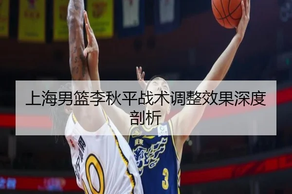 上海男篮李秋平战术调整效果深度剖析
