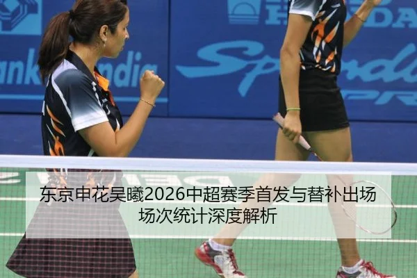东京申花吴曦2026中超赛季首发与替补出场场次统计深度解析