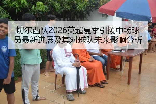 切尔西队2026英超夏季引援中场球员最新进展及其对球队未来影响分析