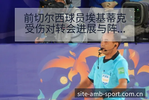 前切尔西球员埃基蒂克受伤对转会进展与阵容战术价值影响分析 - 安博体育APP