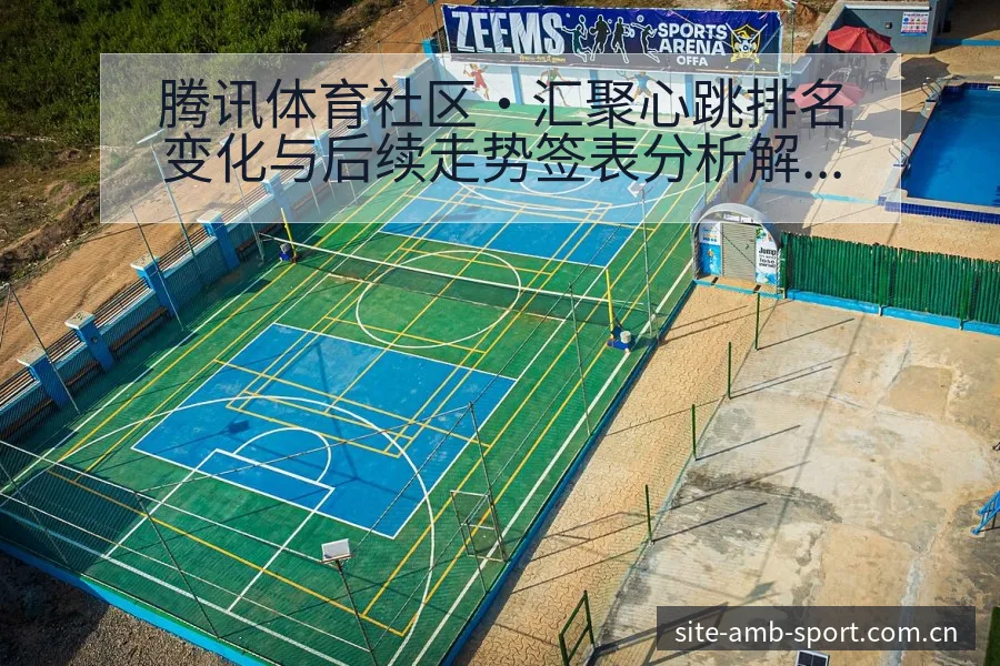 腾讯体育社区·汇聚心跳排名变化与后续走势签表分析解读 - 安博体育APP