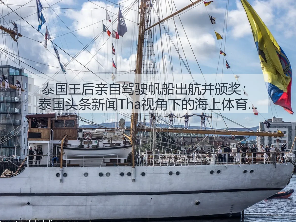 泰国王后亲自驾驶帆船出航并颁奖:泰国头条新闻Tha:海上体育观察